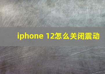 iphone 12怎么关闭震动